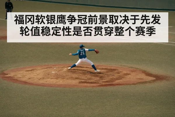 福冈软银鹰争冠前景取决于先发轮值稳定性是否贯穿整个赛季